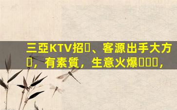 三亞KTV招、客源出手大方，有素質，生意火爆，